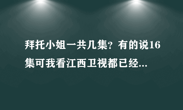 拜托小姐一共几集？有的说16集可我看江西卫视都已经比16集多很多阿