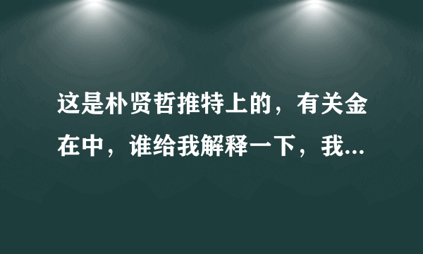 这是朴贤哲推特上的，有关金在中，谁给我解释一下，我没看懂，是谁跟谁说话