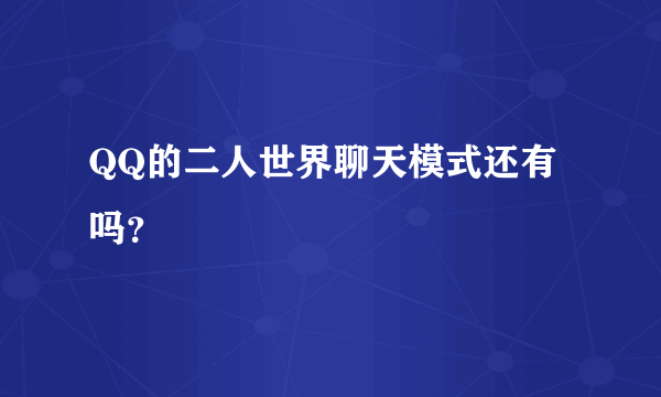 QQ的二人世界聊天模式还有吗？