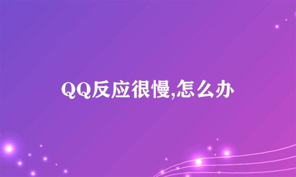 QQ反应很慢,怎么办