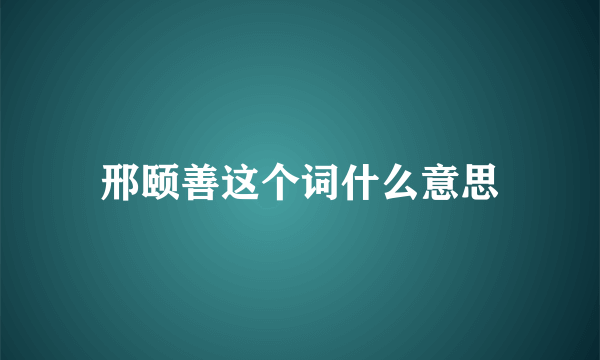 邢颐善这个词什么意思