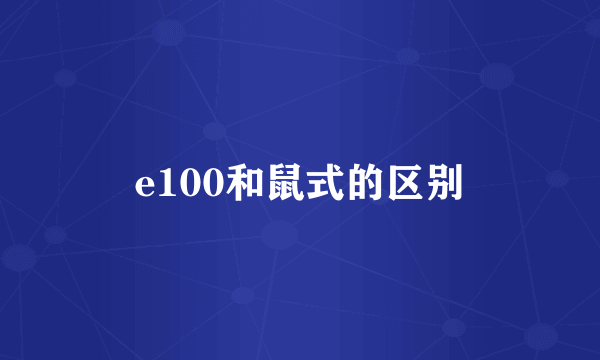 e100和鼠式的区别