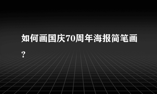 如何画国庆70周年海报简笔画？