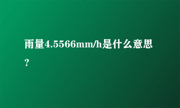 雨量4.5566mm/h是什么意思？