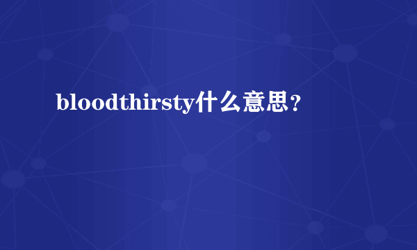 bloodthirsty什么意思？