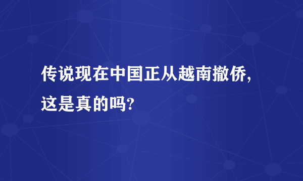 传说现在中国正从越南撤侨,这是真的吗?