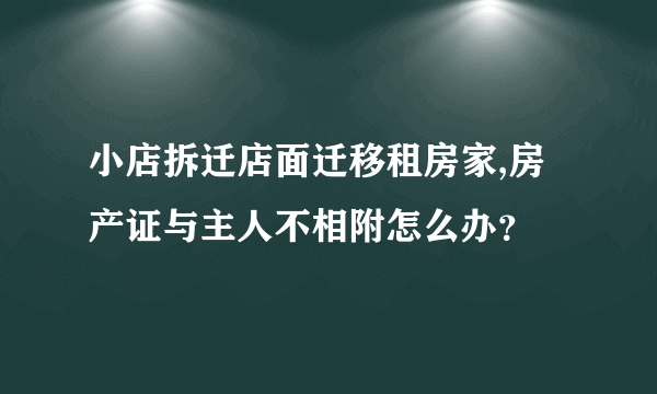 小店拆迁店面迁移租房家,房产证与主人不相附怎么办？