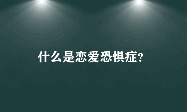 什么是恋爱恐惧症？