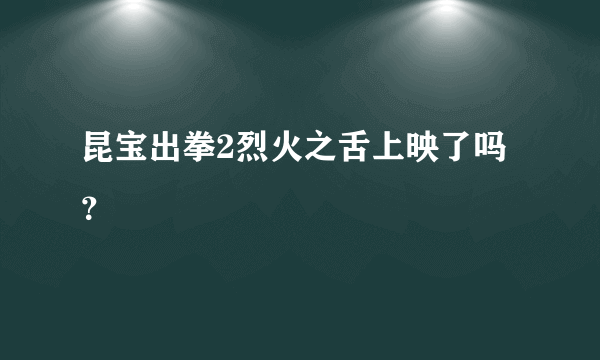 昆宝出拳2烈火之舌上映了吗？