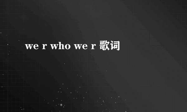 we r who we r 歌词