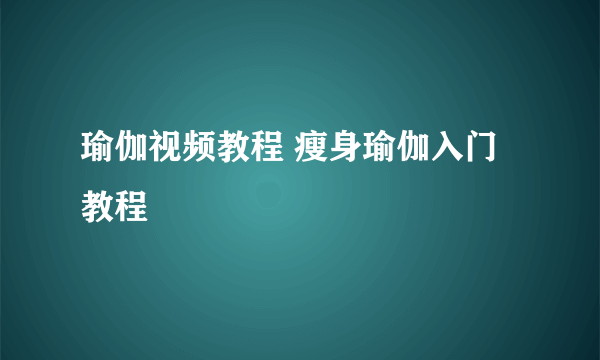 瑜伽视频教程 瘦身瑜伽入门教程