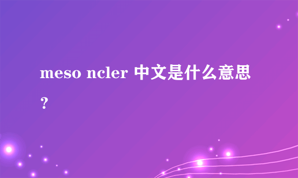 meso ncler 中文是什么意思？