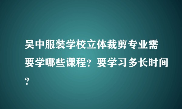 吴中服装学校立体裁剪专业需要学哪些课程？要学习多长时间？