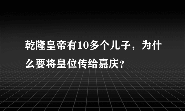 乾隆皇帝有10多个儿子，为什么要将皇位传给嘉庆？