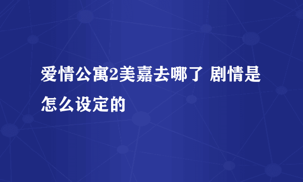 爱情公寓2美嘉去哪了 剧情是怎么设定的