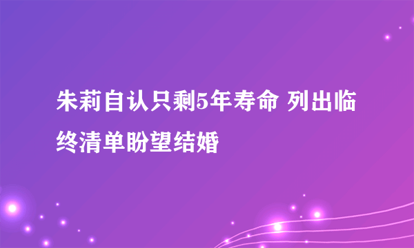 朱莉自认只剩5年寿命 列出临终清单盼望结婚