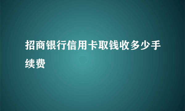 招商银行信用卡取钱收多少手续费