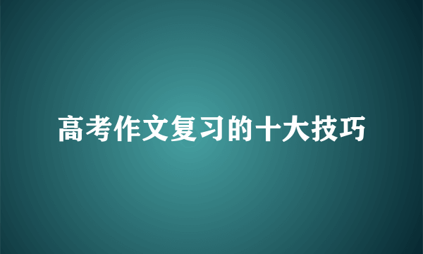 高考作文复习的十大技巧