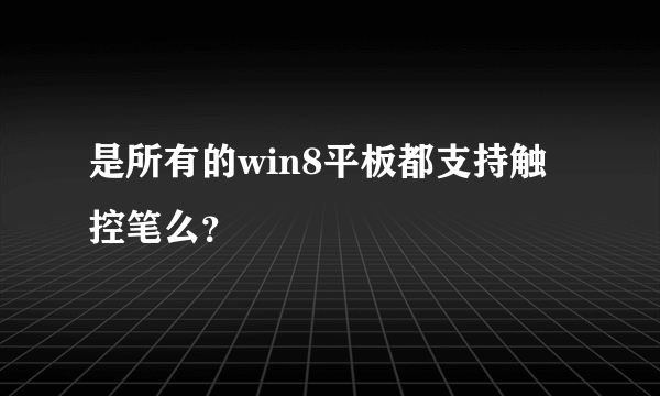 是所有的win8平板都支持触控笔么？