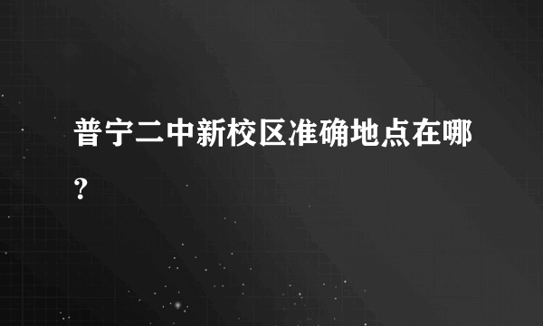 普宁二中新校区准确地点在哪？