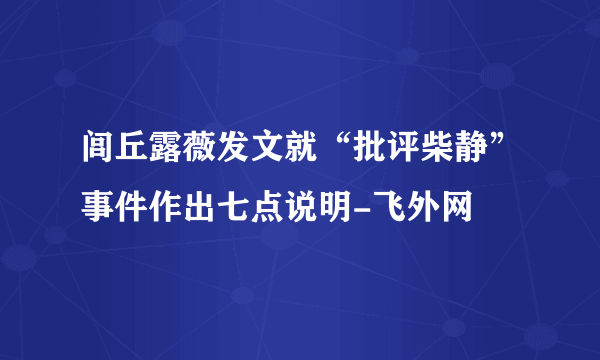 闾丘露薇发文就“批评柴静”事件作出七点说明-飞外网