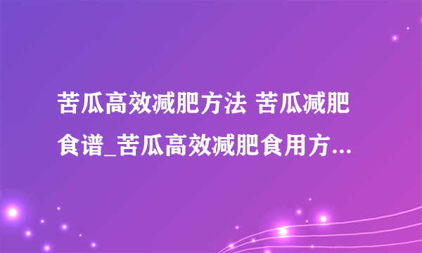 苦瓜高效减肥方法 苦瓜减肥食谱_苦瓜高效减肥食用方法_苦瓜减肥茶的做法