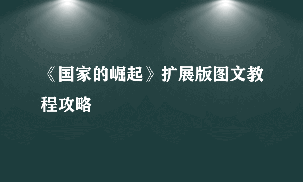 《国家的崛起》扩展版图文教程攻略