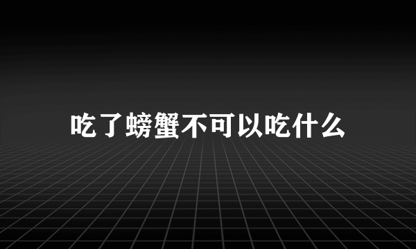 吃了螃蟹不可以吃什么