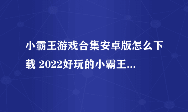 小霸王游戏合集安卓版怎么下载 2022好玩的小霸王游戏推荐