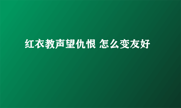 红衣教声望仇恨 怎么变友好