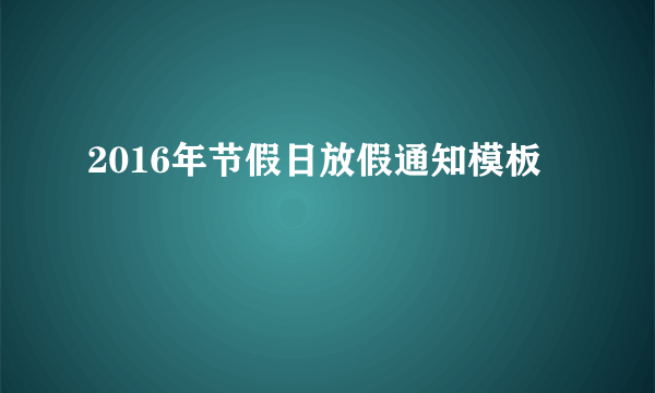 2016年节假日放假通知模板