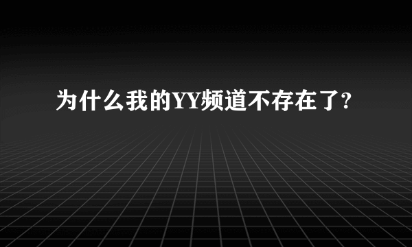 为什么我的YY频道不存在了?