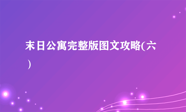 末日公寓完整版图文攻略(六）