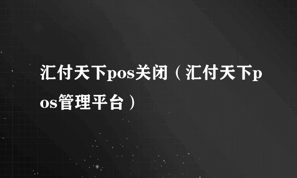 汇付天下pos关闭（汇付天下pos管理平台）