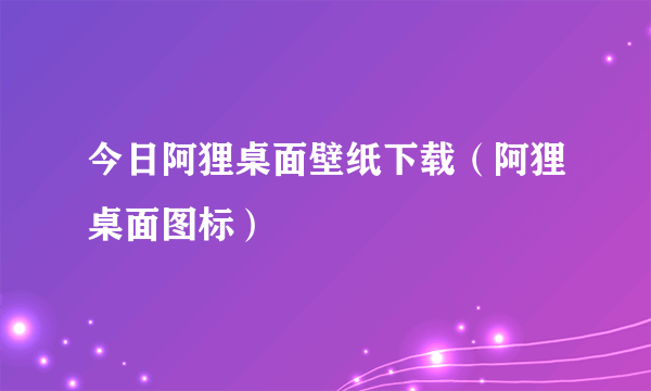 今日阿狸桌面壁纸下载（阿狸桌面图标）