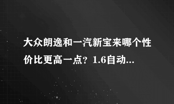 大众朗逸和一汽新宝来哪个性价比更高一点？1.6自动的。不行的话我买卡罗拉了，请懂车的朋友帮个忙。