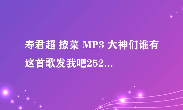 寿君超 撩菜 MP3 大神们谁有这首歌发我吧2529052110@qq.com