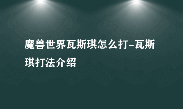 魔兽世界瓦斯琪怎么打-瓦斯琪打法介绍