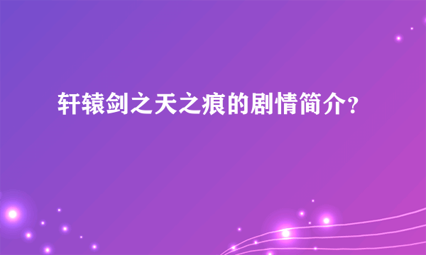 轩辕剑之天之痕的剧情简介？