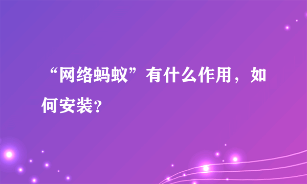 “网络蚂蚁”有什么作用，如何安装？