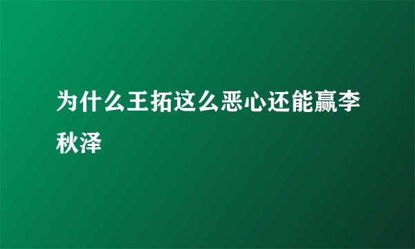 为什么王拓这么恶心还能赢李秋泽