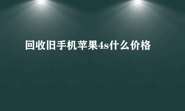 回收旧手机苹果4s什么价格