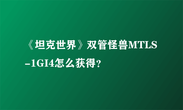 《坦克世界》双管怪兽MTLS-1GI4怎么获得？