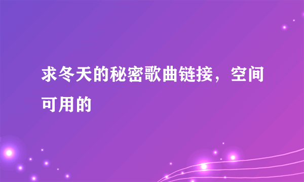 求冬天的秘密歌曲链接，空间可用的