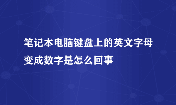 笔记本电脑键盘上的英文字母变成数字是怎么回事