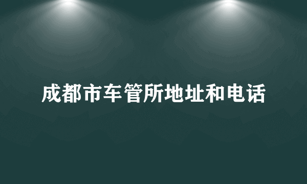 成都市车管所地址和电话