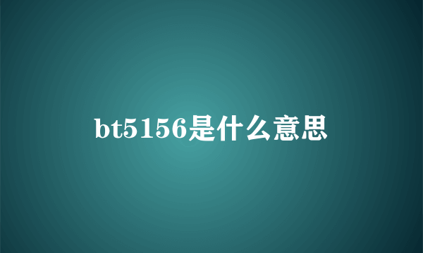 bt5156是什么意思