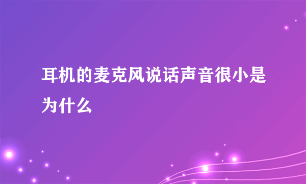 耳机的麦克风说话声音很小是为什么