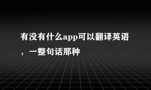 有没有什么app可以翻译英语，一整句话那种