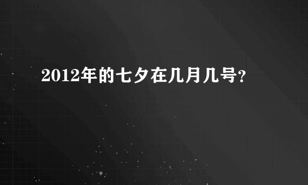 2012年的七夕在几月几号？